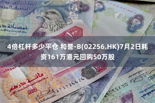 4倍杠杆多少平仓 和誉-B(02256.HK)7月2日耗资161万港元回购50万股