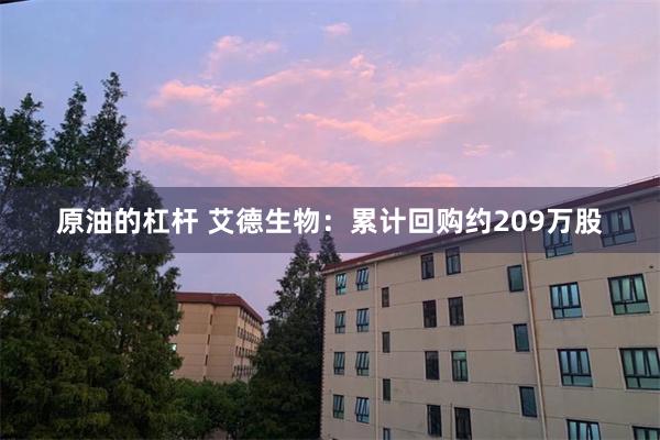 原油的杠杆 艾德生物：累计回购约209万股