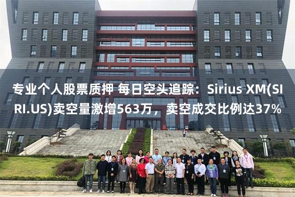 专业个人股票质押 每日空头追踪：Sirius XM(SIRI.US)卖空量激增563万，卖空成交比例达37%