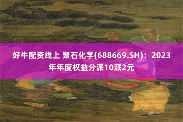 好牛配资线上 聚石化学(688669.SH)：2023年年度权益分派10派2元