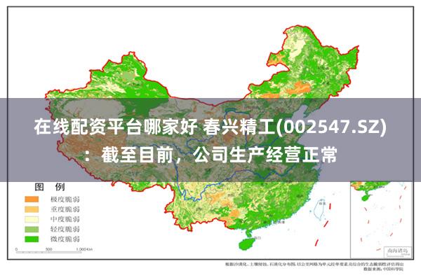 在线配资平台哪家好 春兴精工(002547.SZ)：截至目前，公司生产经营正常