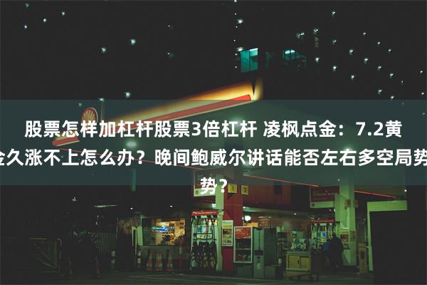 股票怎样加杠杆股票3倍杠杆 凌枫点金：7.2黄金久涨不上怎么办？晚间鲍威尔讲话能否左右多空局势？