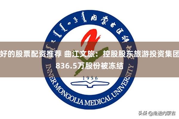 好的股票配资推荐 曲江文旅：控股股东旅游投资集团836.5万股份被冻结