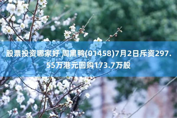 股票投资哪家好 周黑鸭(01458)7月2日斥资297.55万港元回购173.7万股