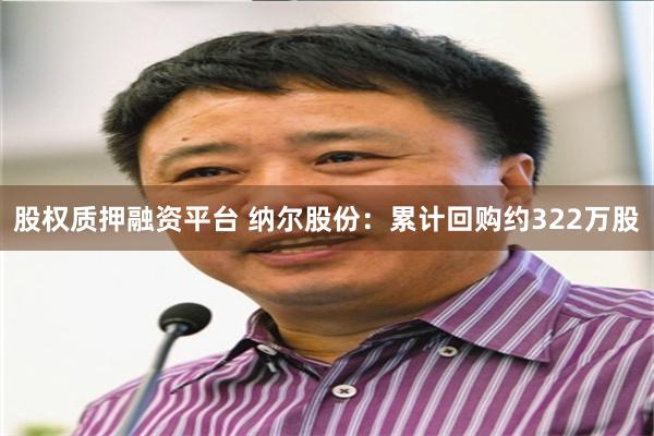 股权质押融资平台 纳尔股份：累计回购约322万股