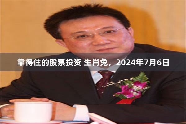 靠得住的股票投资 生肖兔，2024年7月6日