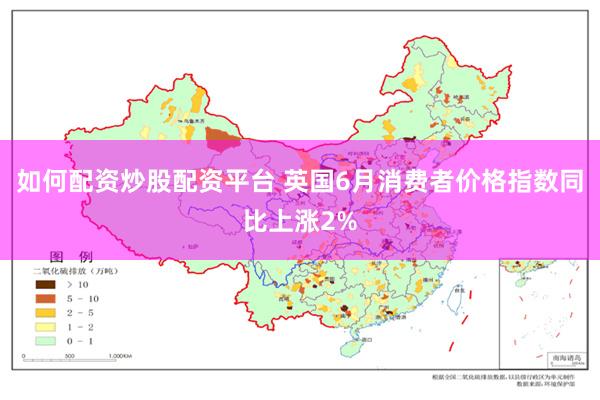 如何配资炒股配资平台 英国6月消费者价格指数同比上涨2%