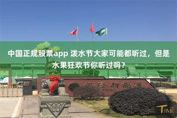 中国正规股票app 泼水节大家可能都听过，但是水果狂欢节你听过吗？