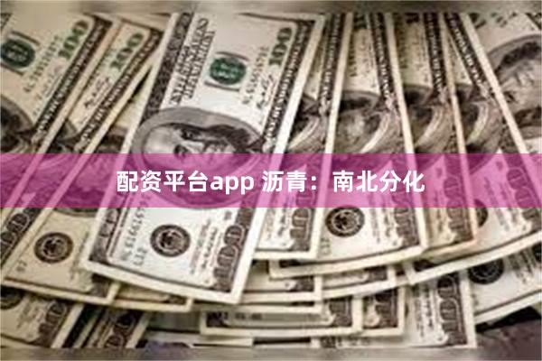 配资平台app 沥青：南北分化