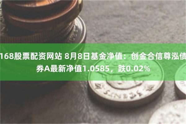 168股票配资网站 8月8日基金净值：创金合信尊泓债券A最新净值1.0585，跌0.02%