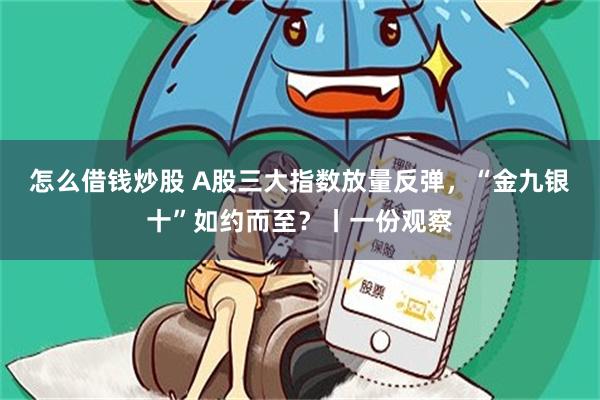 怎么借钱炒股 A股三大指数放量反弹，“金九银十”如约而至？丨一份观察