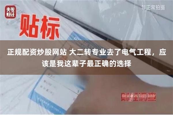 正规配资炒股网站 大二转专业去了电气工程，应该是我这辈子最正确的选择