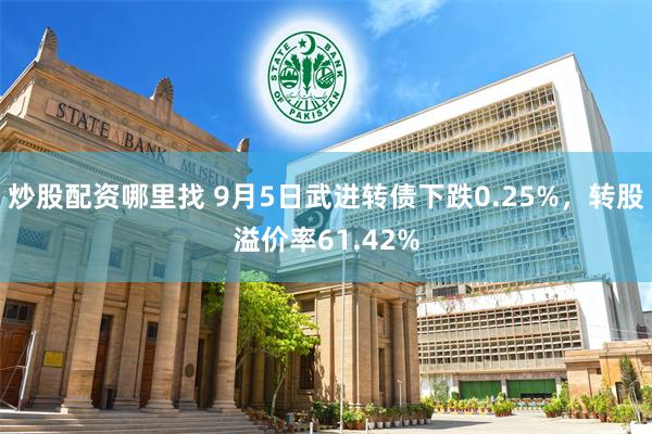 炒股配资哪里找 9月5日武进转债下跌0.25%，转股溢价率61.42%