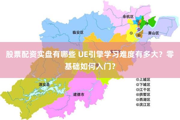 股票配资实盘有哪些 UE引擎学习难度有多大？零基础如何入门？