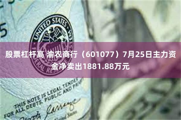 股票杠杆高 渝农商行（601077）7月25日主力资金净卖出1881.88万元