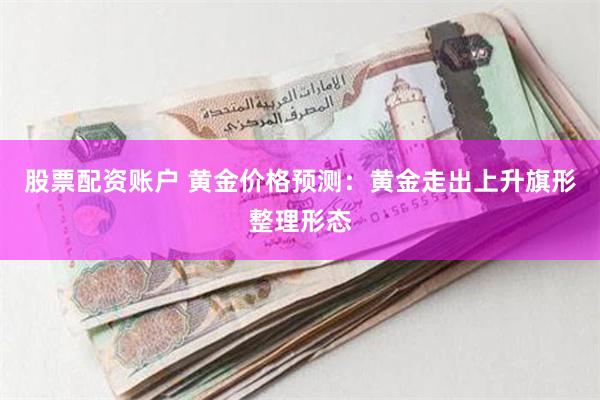 股票配资账户 黄金价格预测：黄金走出上升旗形整理形态