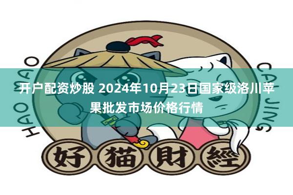 开户配资炒股 2024年10月23日国家级洛川苹果批发市场价格行情