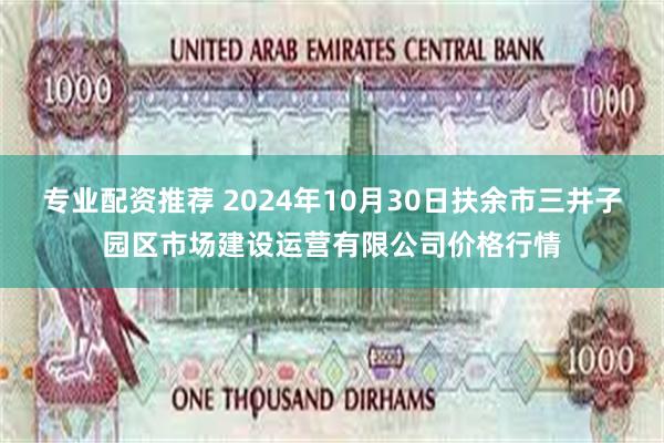 专业配资推荐 2024年10月30日扶余市三井子园区市场建设运营有限公司价格行情