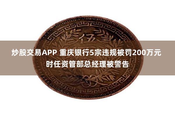 炒股交易APP 重庆银行5宗违规被罚200万元 时任资管部总经理被警告