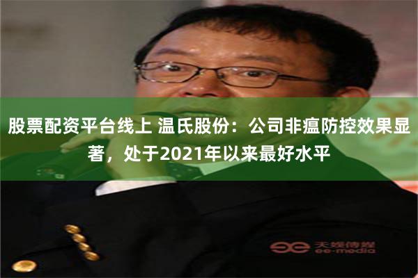 股票配资平台线上 温氏股份：公司非瘟防控效果显著，处于2021年以来最好水平