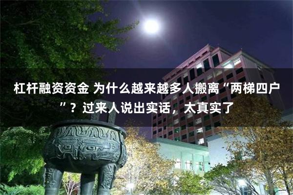 杠杆融资资金 为什么越来越多人搬离“两梯四户”？过来人说出实话，太真实了