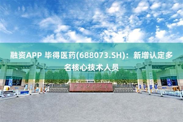 融资APP 毕得医药(688073.SH)：新增认定多名核心技术人员