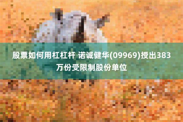 股票如何用杠杠杆 诺诚健华(09969)授出383万份受限制股份单位