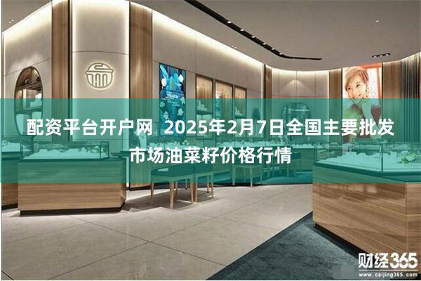 配资平台开户网  2025年2月7日全国主要批发市场油菜籽价格行情