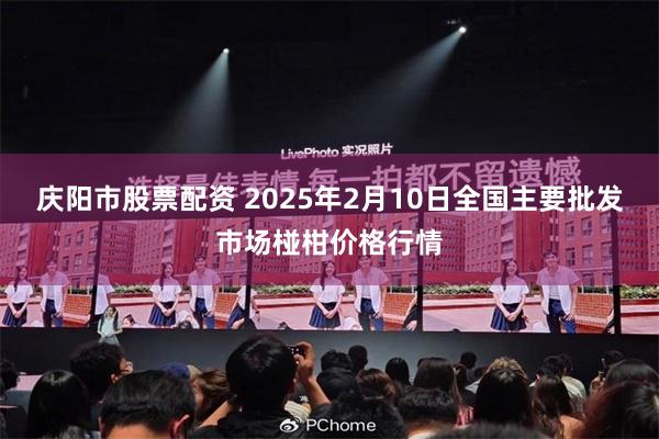 庆阳市股票配资 2025年2月10日全国主要批发市场椪柑价格行情