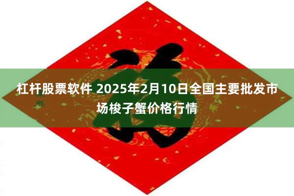 杠杆股票软件 2025年2月10日全国主要批发市场梭子蟹价格行情