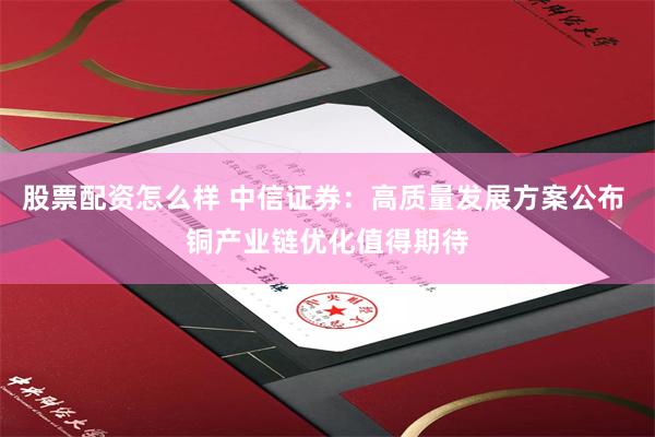 股票配资怎么样 中信证券：高质量发展方案公布 铜产业链优化值得期待