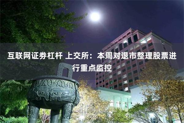 互联网证劵杠杆 上交所：本周对退市整理股票进行重点监控