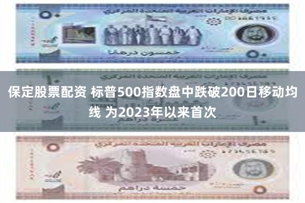 保定股票配资 标普500指数盘中跌破200日移动均线 为2023年以来首次