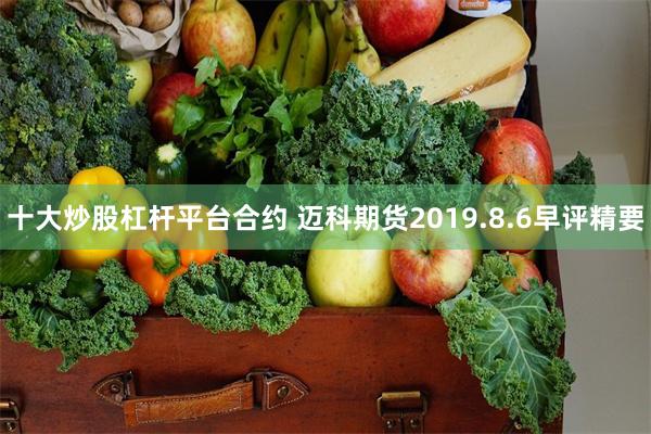 十大炒股杠杆平台合约 迈科期货2019.8.6早评精要