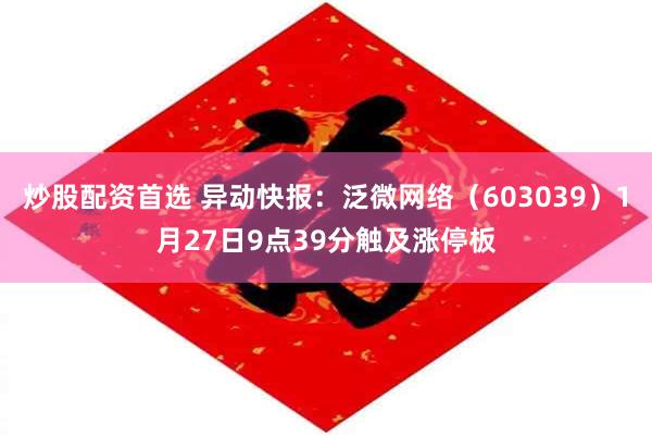 炒股配资首选 异动快报：泛微网络（603039）1月27日9点39分触及涨停板